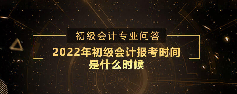 2022年初級(jí)會(huì)計(jì)報(bào)考時(shí)間是什么時(shí)候