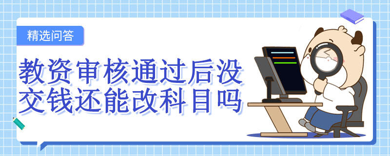 教資審核通過后沒交錢還能改科目嗎