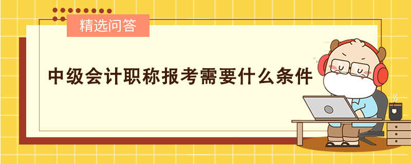 中級會計職稱報考需要什么條件