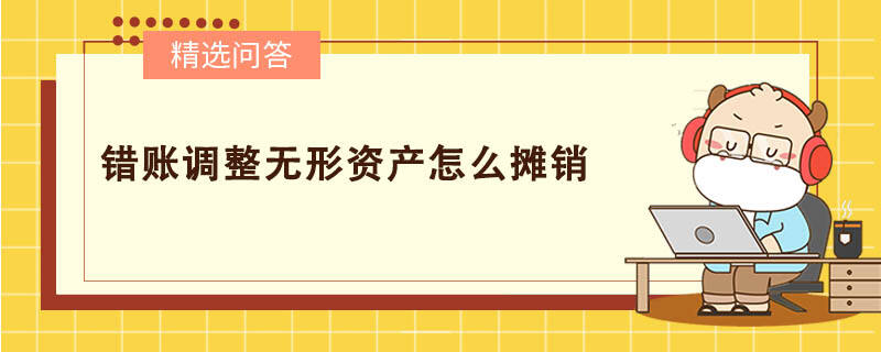 錯賬調(diào)整無形資產(chǎn)怎么攤銷