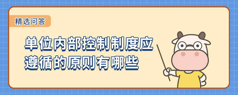 單位內(nèi)部控制制度應(yīng)遵循的原則有哪些