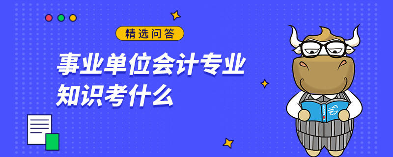 事业单位会计专业知识考什么