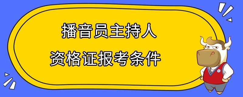 播音员主持人资格证报考条件