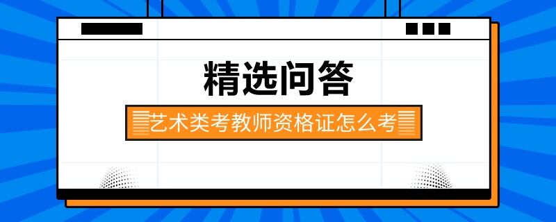 藝術(shù)類考教師資格證怎么考