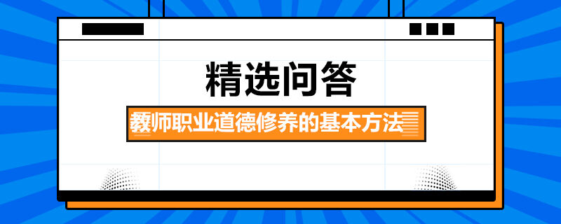 教師職業(yè)道德修養(yǎng)的基本方法包括