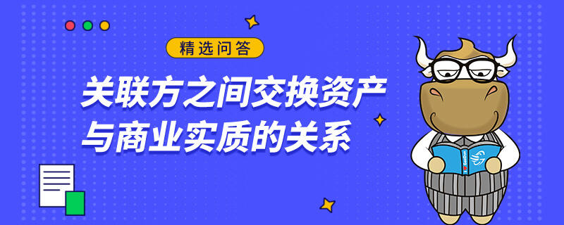 關(guān)聯(lián)方之間交換資產(chǎn)與商業(yè)實(shí)質(zhì)的關(guān)系