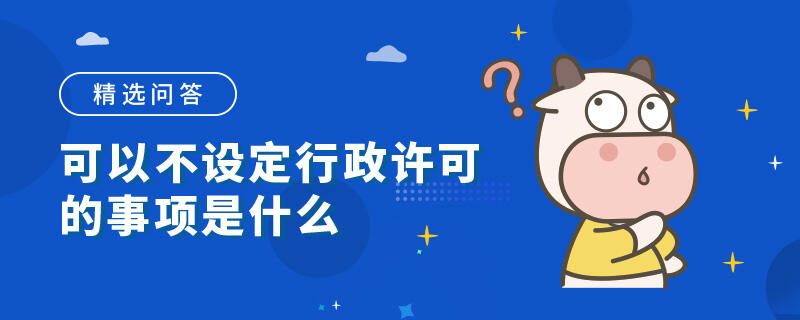 可以不設(shè)定行政許可的事項(xiàng)是什么