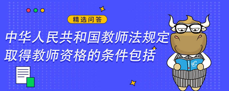 中华人民共和国教师法规定取得教师资格的条件包括