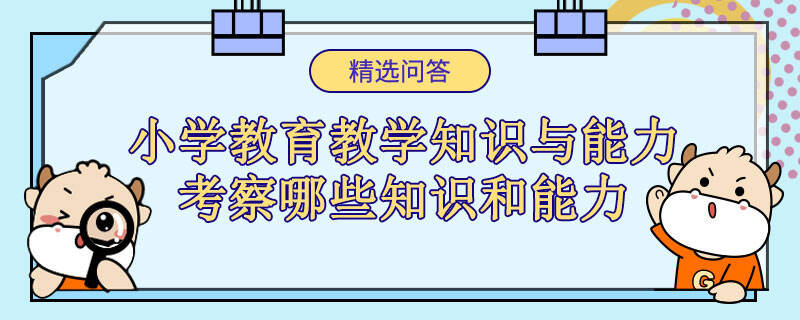 小學教育教學知識與能力考察哪些知識和能力