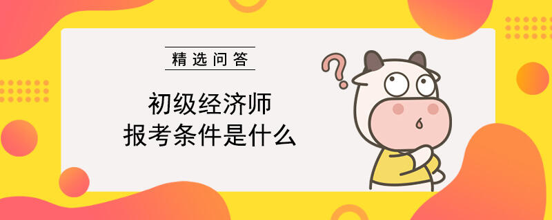 初级经济师报考条件是什么