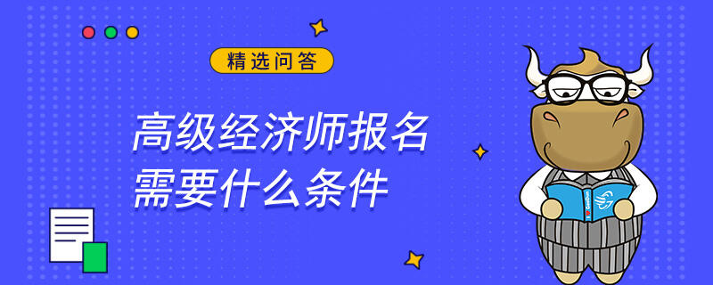 高级经济师报名需要什么条件