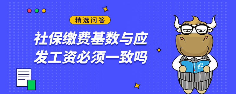 社保繳費(fèi)基數(shù)與應(yīng)發(fā)工資必須一致嗎