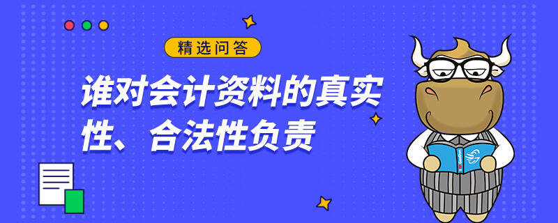 誰對會計資料的真實性、合法性負(fù)責(zé)