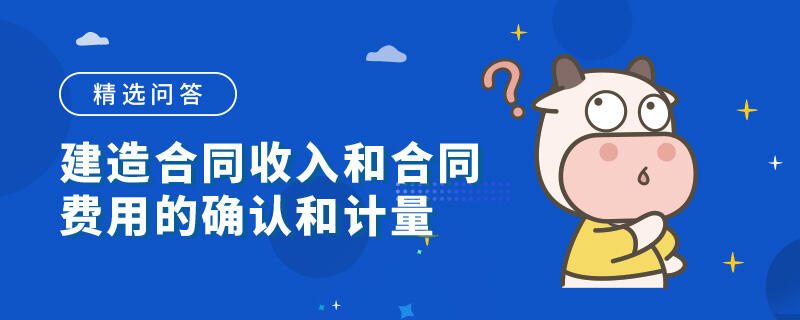 建造合同收入和合同費(fèi)用的確認(rèn)和計(jì)量