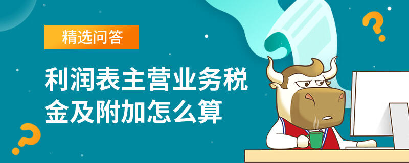 利潤表主營業(yè)務(wù)稅金及附加怎么算