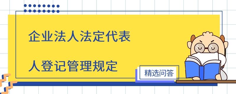 企業(yè)法人法定代表人登記管理規(guī)定