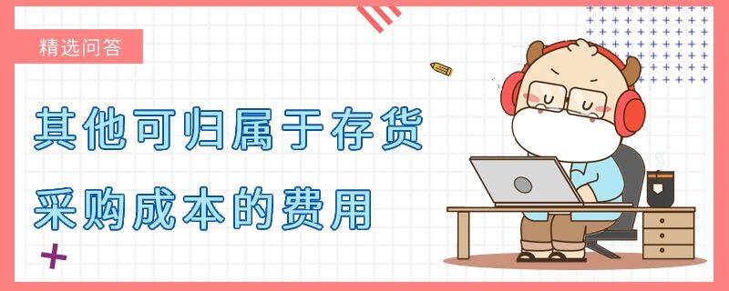 其他可歸屬于存貨采購成本的費(fèi)用