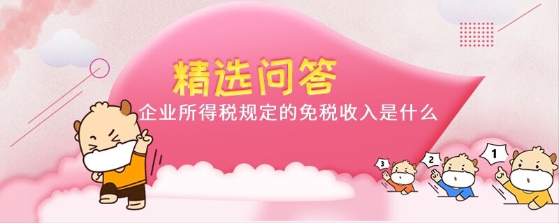 企業(yè)所得稅規(guī)定的免稅收入是什么