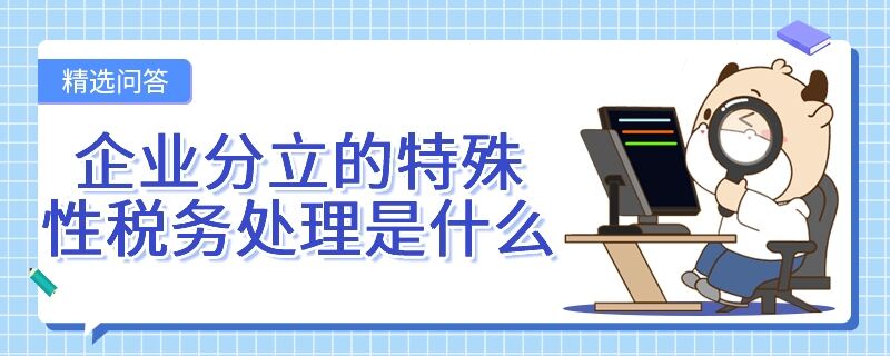 企業(yè)分立的特殊性稅務(wù)處理是什么