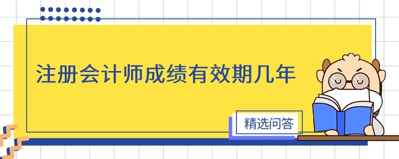 注冊(cè)會(huì)計(jì)師成績(jī)有效期幾年