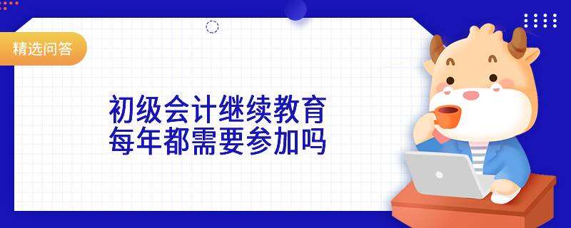 初级会计继续教育每年都需要参加吗