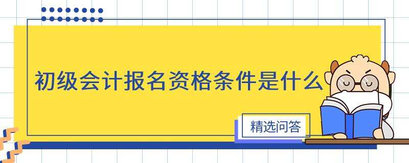 初級會計報名資格條件是什么