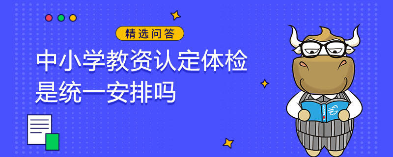 中小學教資認定體檢是統(tǒng)一安排嗎