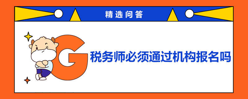 稅務(wù)師必須通過(guò)機(jī)構(gòu)報(bào)名嗎