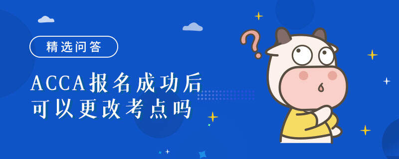 ACCA報(bào)名成功后可以更改考點(diǎn)嗎