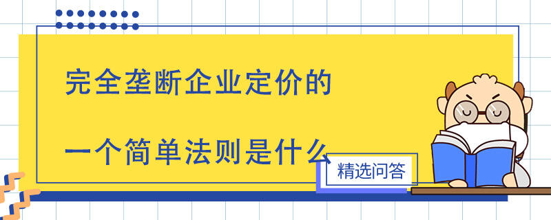 完全壟斷企業(yè)定價(jià)的一個(gè)簡(jiǎn)單法則是什么