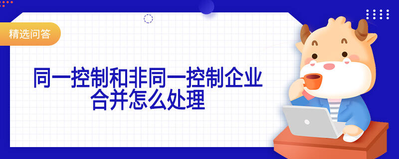 同一控制和非同一控制企業(yè)合并怎么處理