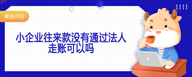 小企业往来款没有通过法人走账可以吗