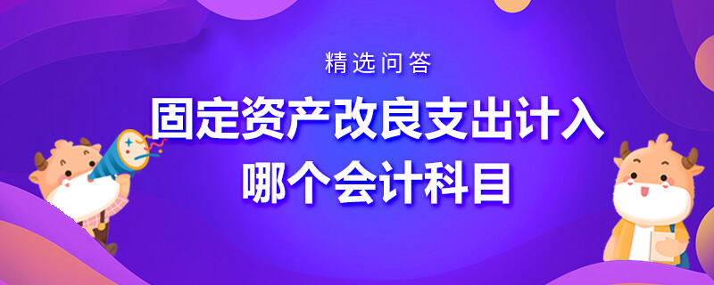 固定资产改良支出计入哪个会计科目