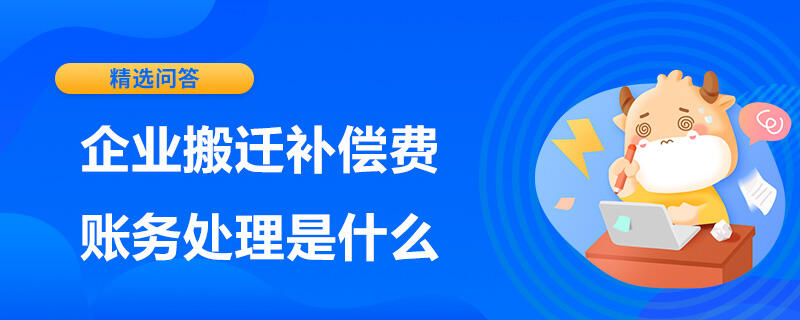 企业搬迁补偿费账务处理是什么