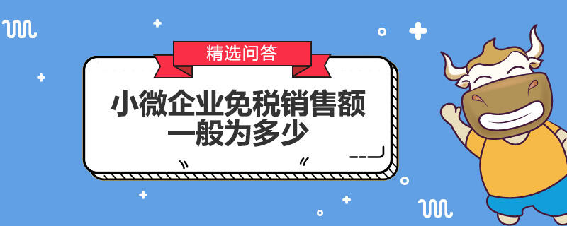 小微企业免税销售额一般为多少