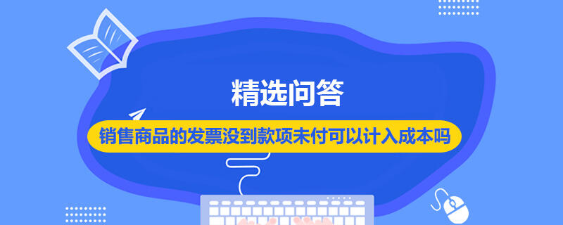 销售商品的发票没到款项未付可以计入成本吗