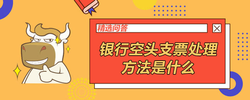 銀行空頭支票處理方法是什么