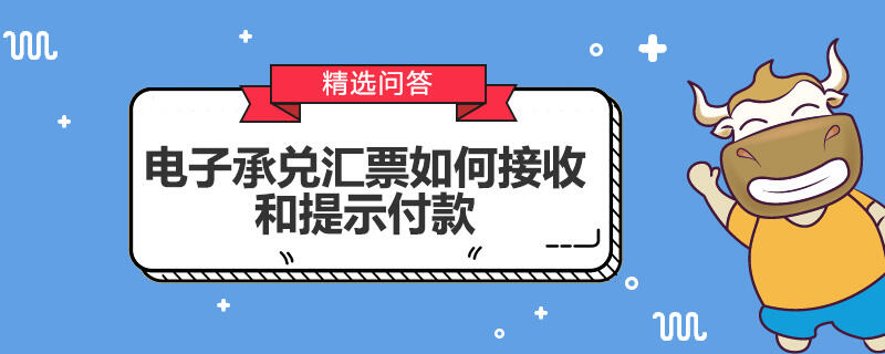 电子承兑汇票如何接收和提示付款