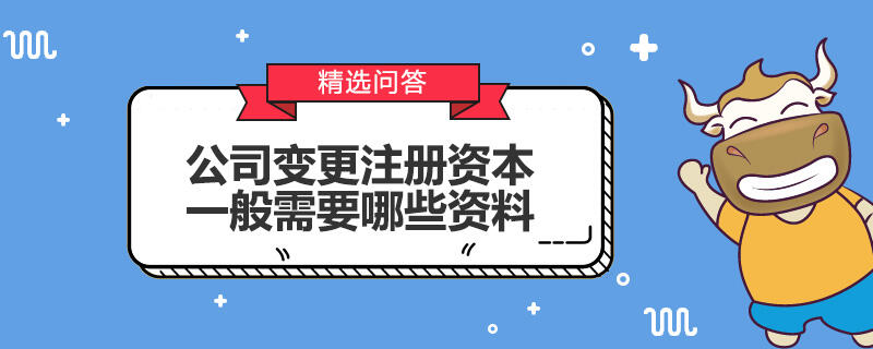 公司變更注冊(cè)資本一般需要哪些資料