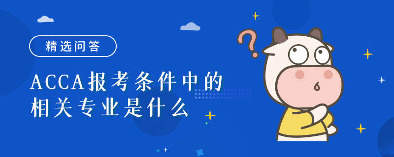 ACCA報考條件中的相關(guān)專業(yè)是什么