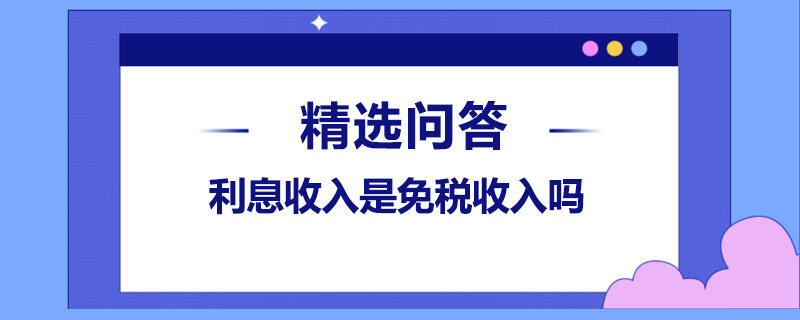 利息收入是免税收入吗