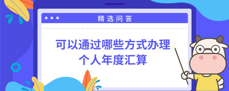 可以通過(guò)哪些方式辦理個(gè)人年度匯算