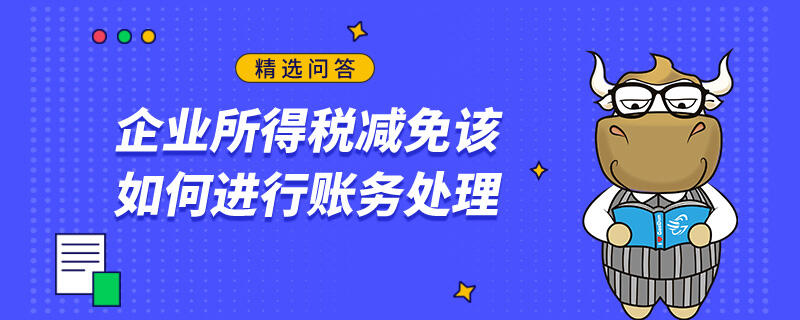 企業(yè)所得稅減免該如何進(jìn)行賬務(wù)處理