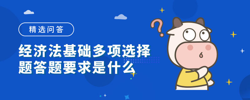 經濟法基礎多項選擇題答題要求是什么