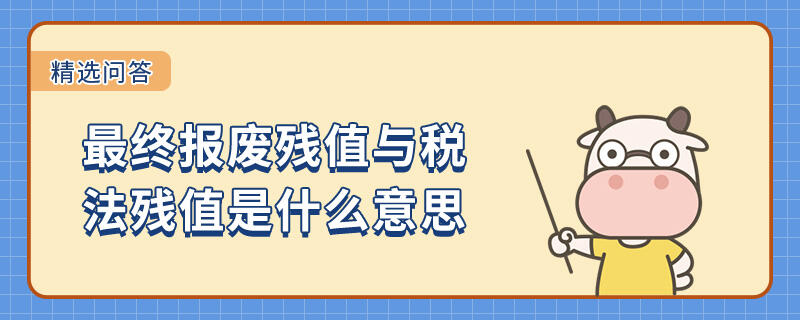 最終報(bào)廢殘值與稅法殘值是什么意思