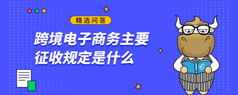 跨境電子商務主要征收規(guī)定是什么