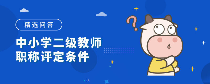 中小學(xué)二級教師職稱評定條件