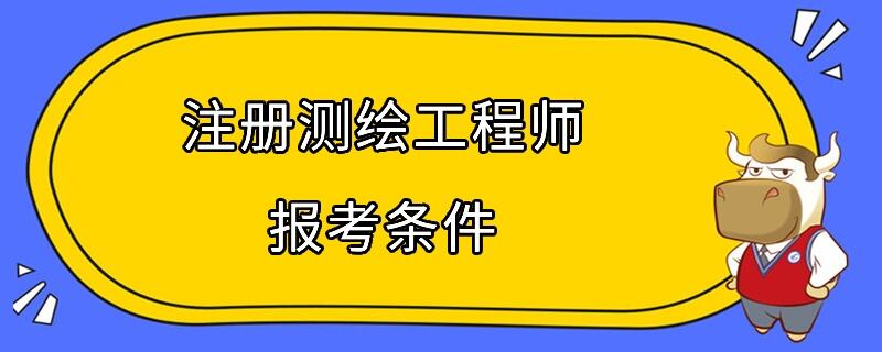 注冊(cè)測(cè)繪工程師報(bào)考條件