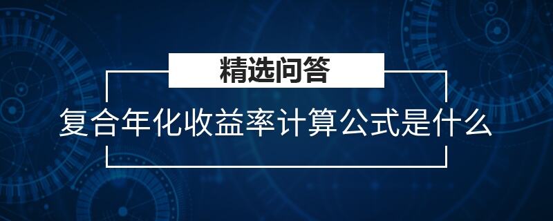 复合年化收益率计算公式是什么