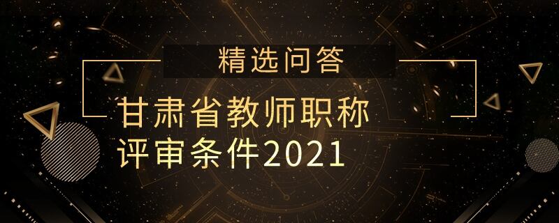 甘肅省教師職稱評審條件2021